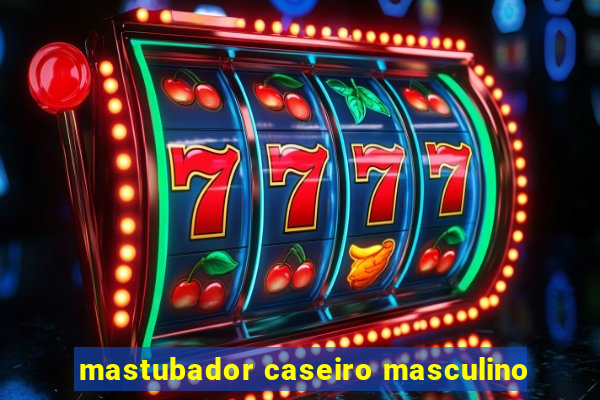 mastubador caseiro masculino